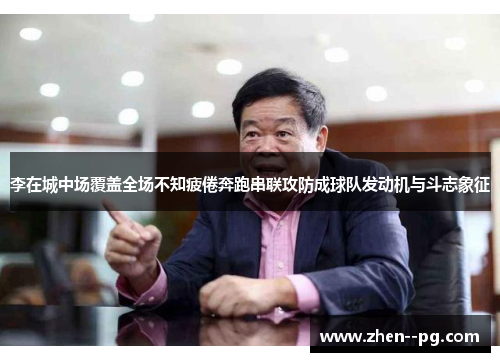 李在城中场覆盖全场不知疲倦奔跑串联攻防成球队发动机与斗志象征