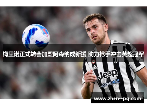 梅里诺正式转会加盟阿森纳成新援 助力枪手冲击英超冠军
