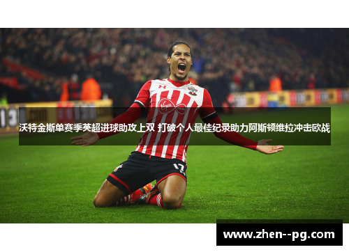 沃特金斯单赛季英超进球助攻上双 打破个人最佳纪录助力阿斯顿维拉冲击欧战