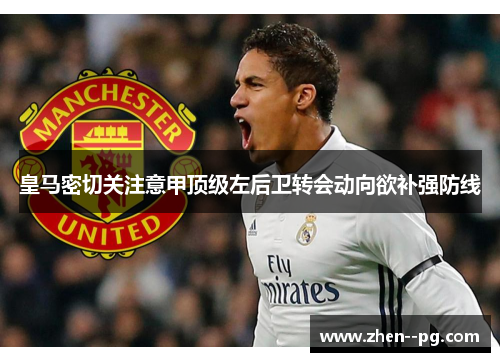 皇马密切关注意甲顶级左后卫转会动向欲补强防线