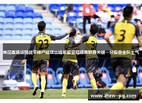 申花客场顽强战平神户延续出线希望亚冠精英联赛关键一分振奋全队士气 申花客场顽强战平神户延续出线希望亚冠精英联赛关键一分振奋全队士气