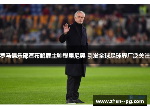 罗马俱乐部宣布解雇主帅穆里尼奥 引发全球足球界广泛关注