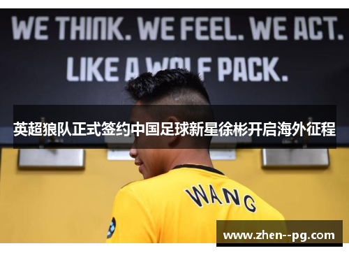 英超狼队正式签约中国足球新星徐彬开启海外征程