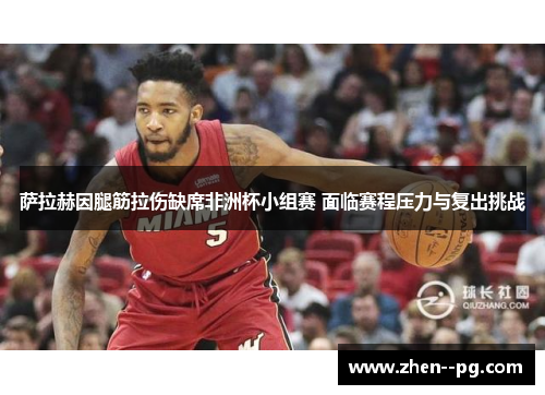 萨拉赫因腿筋拉伤缺席非洲杯小组赛 面临赛程压力与复出挑战