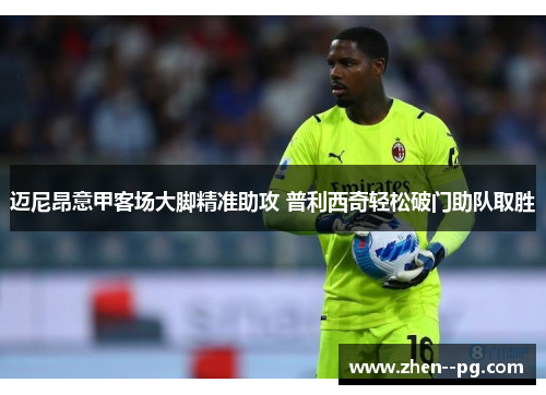 迈尼昂意甲客场大脚精准助攻 普利西奇轻松破门助队取胜