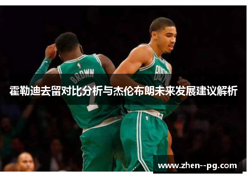 霍勒迪去留对比分析与杰伦布朗未来发展建议解析
