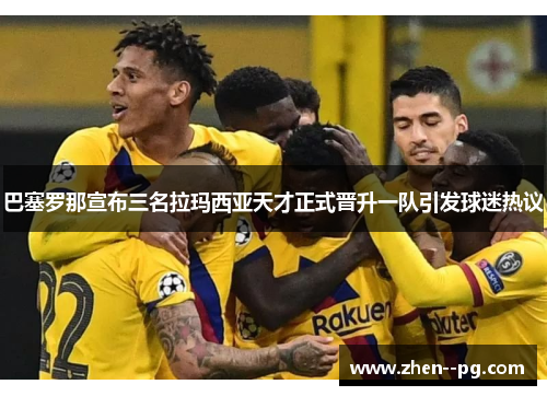 巴塞罗那宣布三名拉玛西亚天才正式晋升一队引发球迷热议