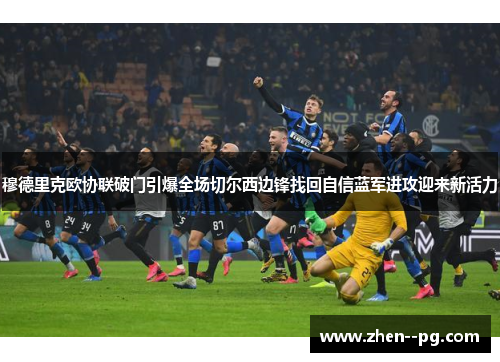 穆德里克欧协联破门引爆全场切尔西边锋找回自信蓝军进攻迎来新活力