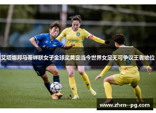 艾塔娜邦马蒂蝉联女子金球奖奠定当今世界女足无可争议王者地位