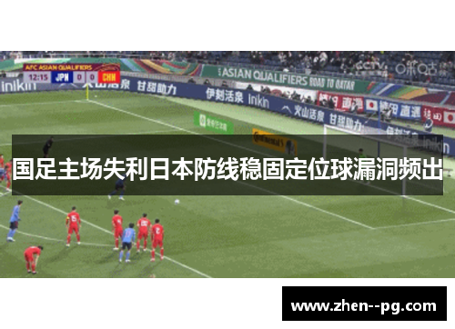 国足主场失利日本防线稳固定位球漏洞频出 国足主场失利日本防线稳固定位球漏洞频出