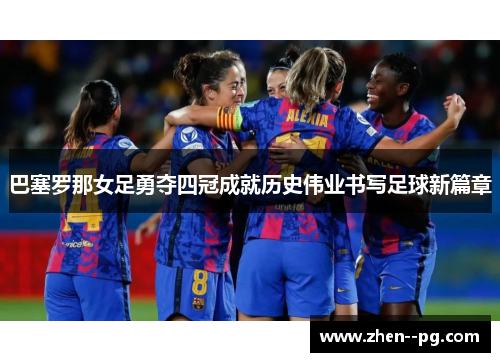 巴塞罗那女足勇夺四冠成就历史伟业书写足球新篇章