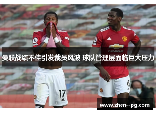 曼联战绩不佳引发裁员风波 球队管理层面临巨大压力 曼联战绩不佳引发裁员风波 球队管理层面临巨大压力