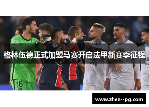 格林伍德正式加盟马赛开启法甲新赛季征程 格林伍德正式加盟马赛开启法甲新赛季征程