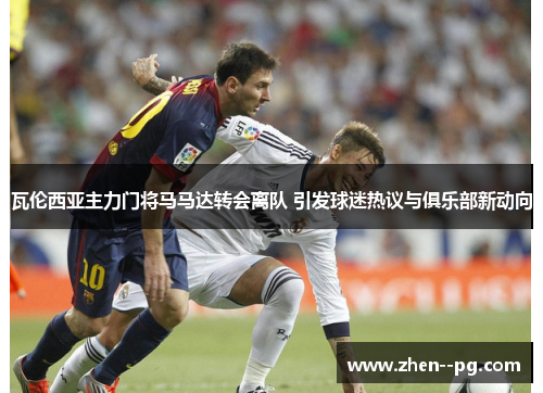 瓦伦西亚主力门将马马达转会离队 引发球迷热议与俱乐部新动向 瓦伦西亚主力门将马马达转会离队 引发球迷热议与俱乐部新动向