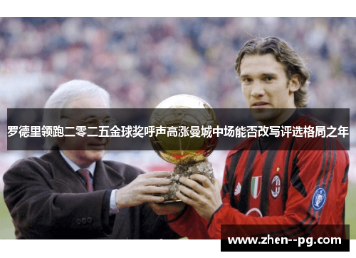 罗德里领跑二零二五金球奖呼声高涨曼城中场能否改写评选格局之年 罗德里领跑二零二五金球奖呼声高涨曼城中场能否改写评选格局之年