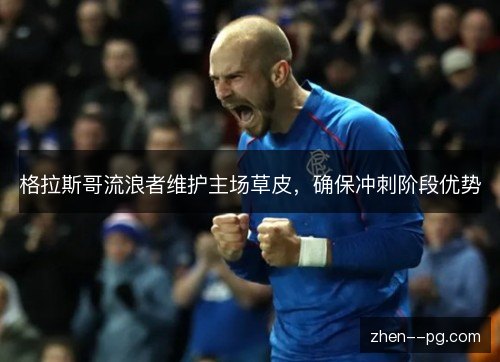 格拉斯哥流浪者维护主场草皮，确保冲刺阶段优势
