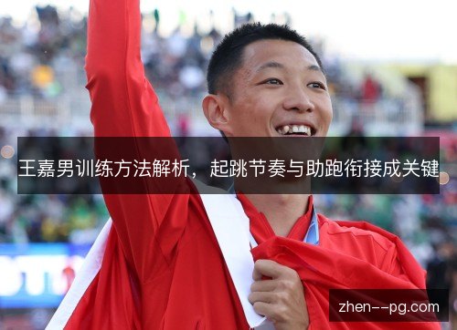 王嘉男训练方法解析，起跳节奏与助跑衔接成关键