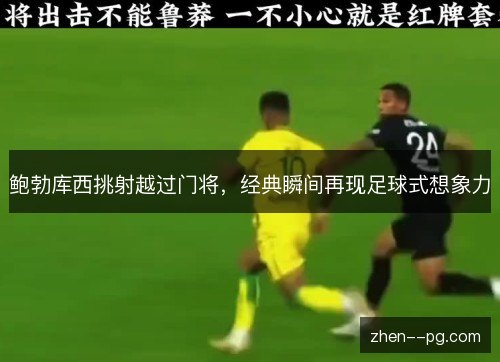 鲍勃库西挑射越过门将,经典瞬间再现足球式想象力 鲍勃库西挑射越过门将,经典瞬间再现足球式想象力