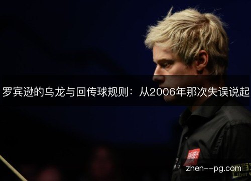 罗宾逊的乌龙与回传球规则：从2006年那次失误说起
